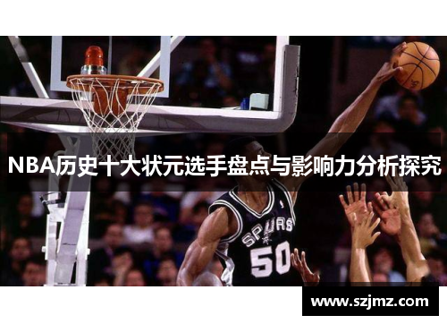 NBA历史十大状元选手盘点与影响力分析探究